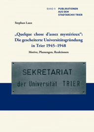 Band 9 der "Publikationen aus dem Stadtarchiv Trier" - Laux, Stephan: „Quelque chose dʻassez mystérieux“: Die gescheiterte Universitätsgründung in Trier 1945–1948.